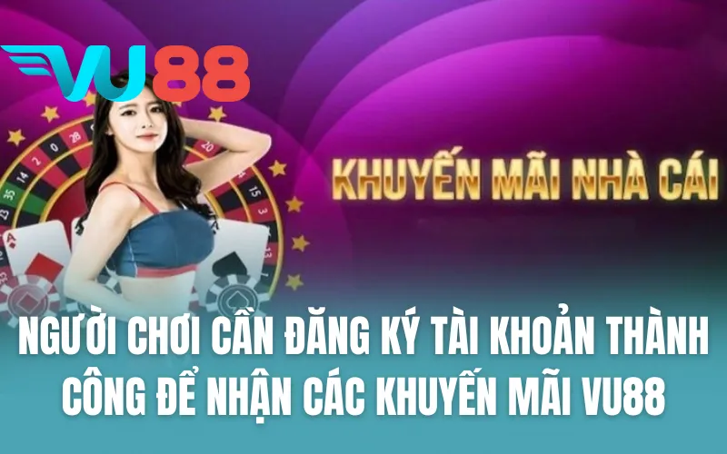 Người chơi cần đăng ký tài khoản thành công để nhận các khuyến mãi VU88