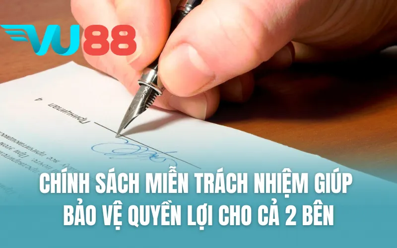Chính sách miễn trách nhiệm giúp bảo vệ quyền lợi cho cả 2 bên