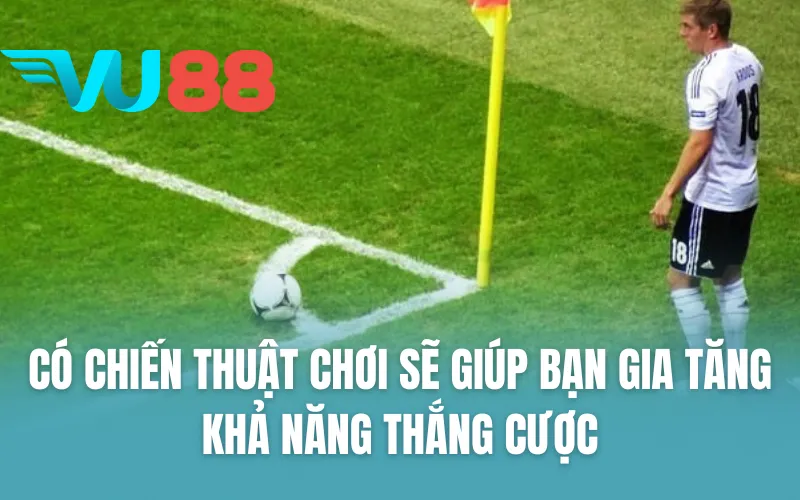 Có chiến thuật chơi sẽ giúp bạn gia tăng khả năng thắng cược