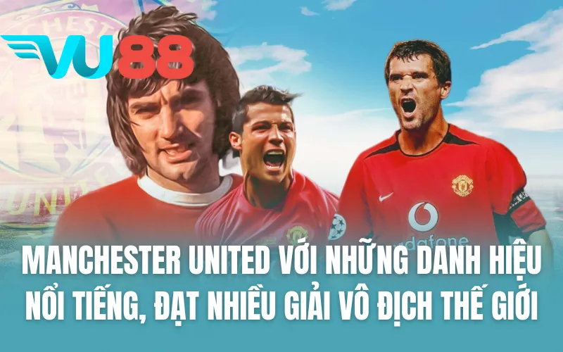 Manchester United với những danh hiệu nổi tiếng, đạt nhiều giải vô địch thế giới