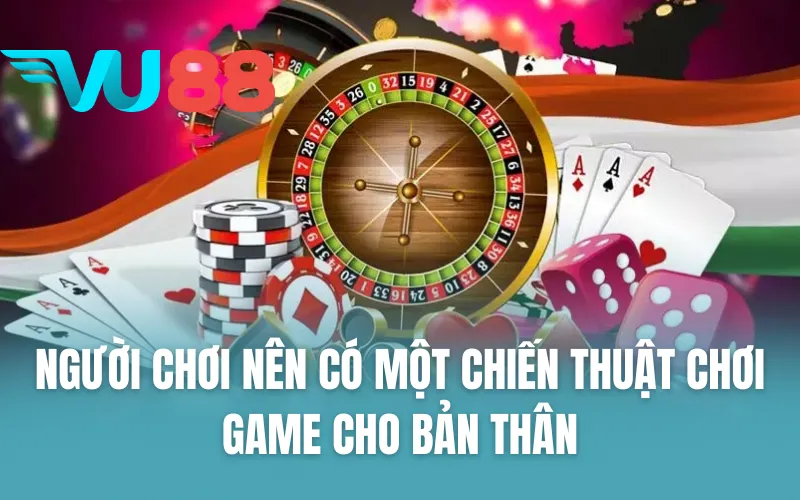 Người chơi nên có một chiến thuật chơi game cho bản thân