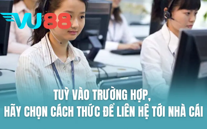 Tuỳ vào trường hợp, hãy chọn cách thức để liên hệ tới nhà cái